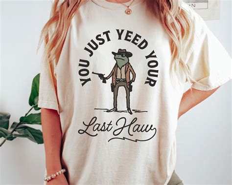 You Just Yeed Your Last Haw Shirt Funny Cowboy Shirts Western Graphic