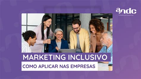 Marketing Inclusivo Descubra Como Aplicar Na Sua Empresa Andc