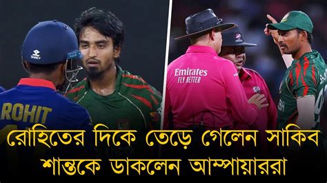 রোহিতের দিকে তেড়ে গেলেন সাকিব শান্তকে ডাকলেন আম্পায়াররা। সাকিব