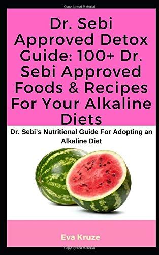 Dr Sebi Approved Detox Guide 100 Dr Sebi Approved Foods And Recipes For Your Alkaline Diets