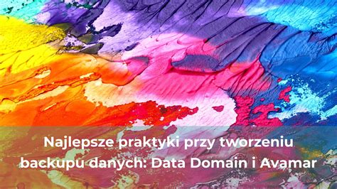 Najlepsze Praktyki Przy Tworzeniu Backupu Danych Data Domain I Avamar