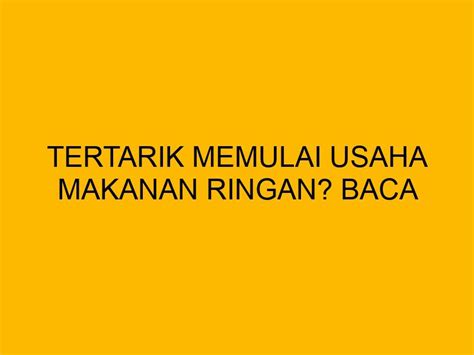 Tertarik Memulai Usaha Makanan Ringan Baca Tipsnya Disini