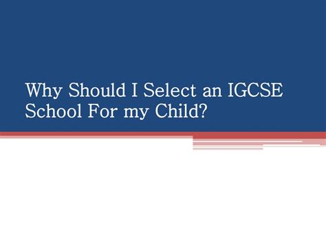 Ppt Why Should I Select An Igcse School For My Child Powerpoint