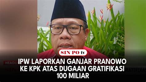 Ipw Laporkan Ganjar Pranowo Ke Kpk Atas Dugaan Gratifikasi Miliar