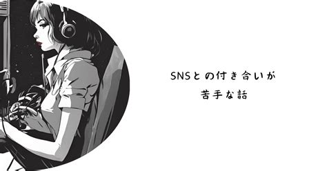 Snsとの付き合い方が苦手なんです。｜なぎのラジオ。