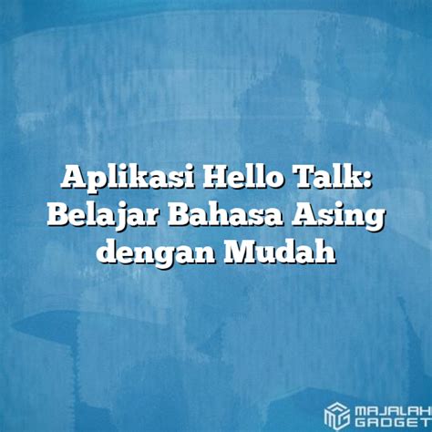 Aplikasi Hello Talk Belajar Bahasa Asing Dengan Mudah Majalah Gadget