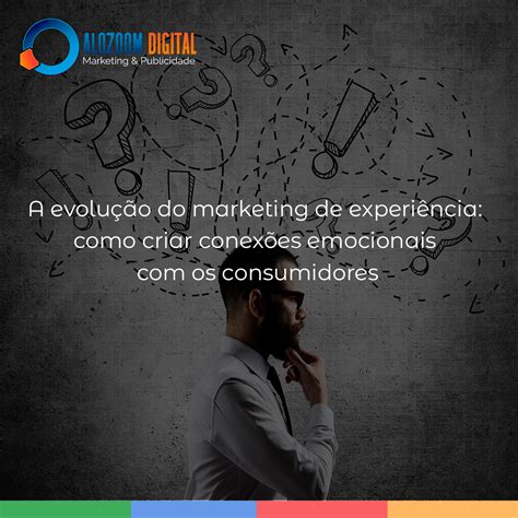 A Evolu O Do Marketing De Experi Ncia Como Criar Conex Es Emocionais