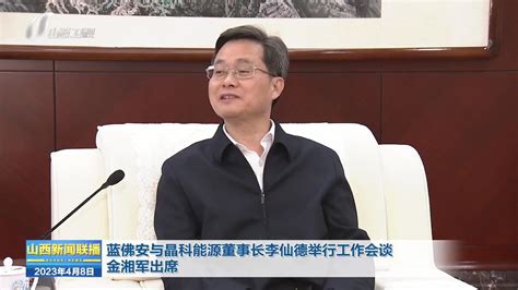 蓝佛安与晶科能源董事长李仙德举行工作会谈金湘军出席腾讯视频