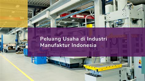 Industri Manufaktur Di Indonesia Peluang Dan Jenis Bisnis