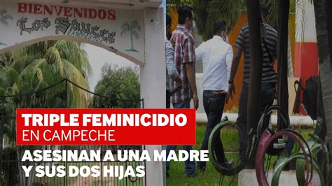 Triple Feminicidio En Campeche Asesinan A Una Madre Y Sus Dos Hijas