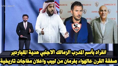 انفراد بأسم المدرب الزمالك الاجنبي هدية الملياردير واعلان صفقة القرن