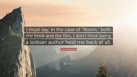 Emma Donoghue Quote: “I must say, in the case of “Room,” both the book