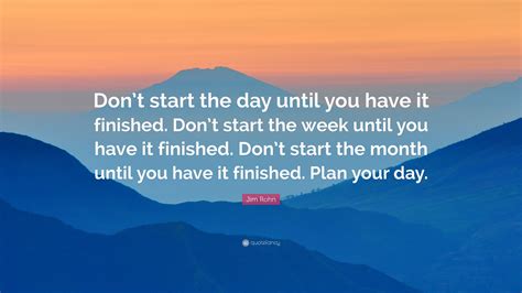 Jim Rohn Quote: “Don’t start the day until you have it finished. Don’t