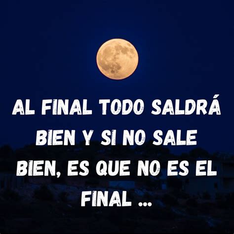 Al Final Todo Saldra Bien Y Si No Sale Bien Es Que No Es El Final