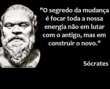 O segredo da mudança é focar toda a nossa energia não em lutar o