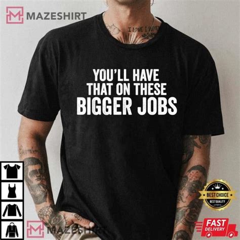 You'll Have That On These Bigger Jobs Funny T-Shirt
