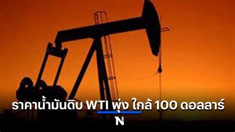 ราคาน้ำมันดิบ Wti พุ่ง ใกล้ 100 ดอลลาร์ หลังรัสเซียเปิดฉากบุกยูเครน