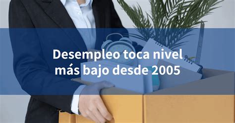 Desempleo toca nivel más bajo desde 2005 INCOMEX