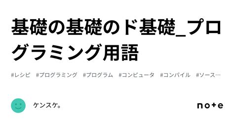 基礎の基礎のド基礎プログラミング用語｜ケンスケ。