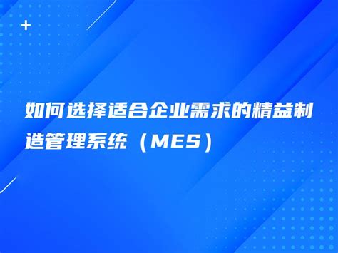 如何选择适合企业需求的精益制造管理系统（mes） 金智达软件