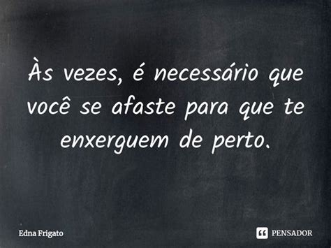 S Vezes Necess Rio Que Voc Edna Frigato Pensador