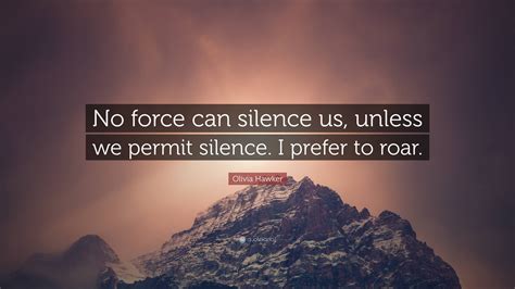 Olivia Hawker Quote: “No force can silence us, unless we permit silence