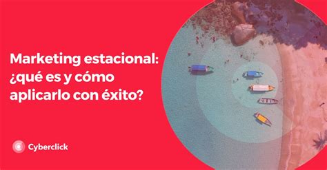 Marketing estacional qué es y cómo aplicarlo con éxito