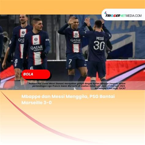 Mbappe Dan Messi Menggila PSG Bantai Marseille 3 0 Trigger Netmedia