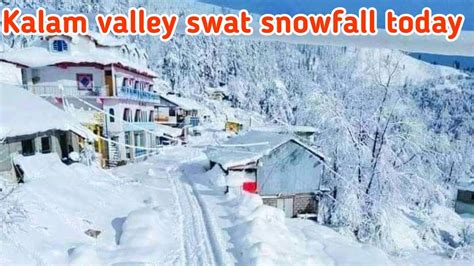 Kalam Valley Swat Snowfall Live Today Kalam Winter Tour Snowfall In