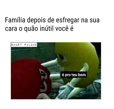 Família depois de esfregar na sua cara o quão inútil você é É pro teu