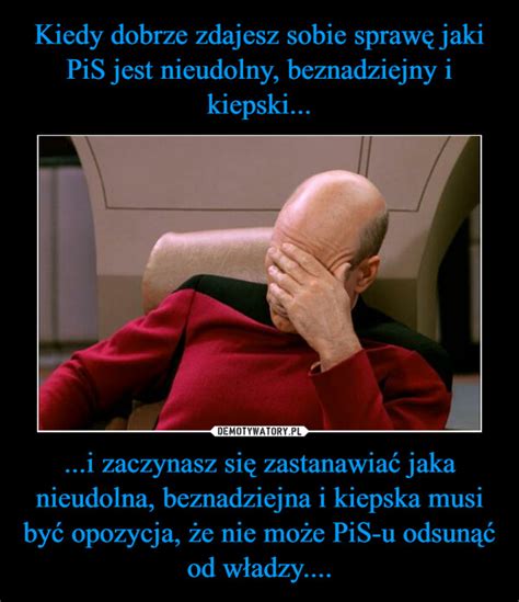 Kiedy dobrze zdajesz sobie sprawę jaki PiS jest nieudolny beznadziejny