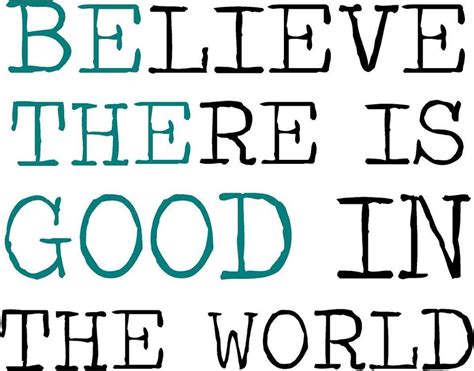 Believe There Is Good In The World BE THE GOOD In The World