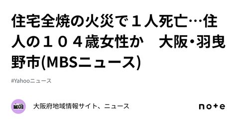 住宅全焼の火災で1人死亡住人の104歳女性か 大阪・羽曳野市 Mbsニュース ｜大阪府地域情報サイト、ニュース