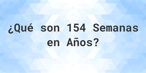 154 Semanas São Quantos Anos - ¿Cuántos años son 154 semanas? - Calculatio