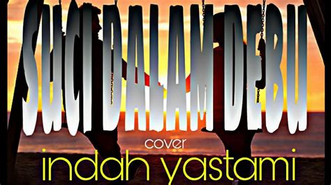 Suci Dalam Debu Lirik Cover Indah Yastami Youtube