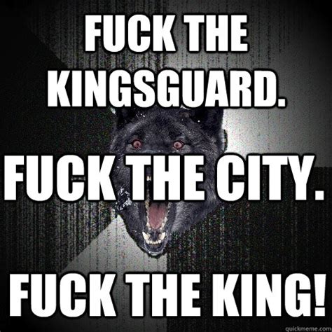 Fuck The Kingsguard Fuck The City Fuck The King Insanity Wolf