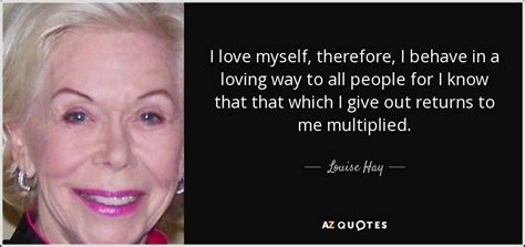 Louise Hay quote: I love myself, therefore, I behave in a loving way...