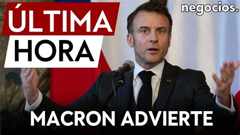 Ltima Hora Macron Dice Que Europa Debe Movilizarse Si Estados Unidos