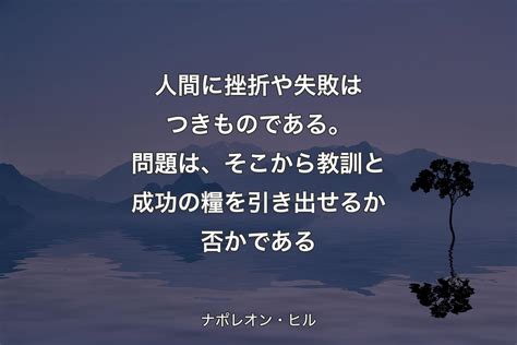 【背景4】人間に挫折や失敗はつきものである。問題は、そこから教訓と成功の糧を引き出せるか否かである ナポレオン・ヒル