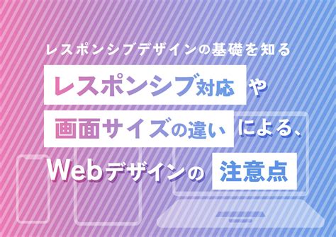 レスポンシブデザインの基礎を知る！レスポンシブ対応や画面サイズの違いによるwebデザインの注意点 ブログ｜web・ホームページ制作の