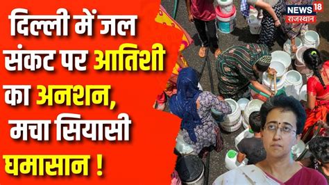 Delhi Water Crisis जब तक दिल्ली को पानी नहीं मिलता तब तक अनशन