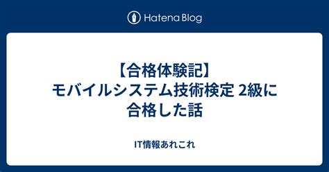 【合格体験記】モバイルシステム技術検定 2級に合格した話 It情報あれこれ