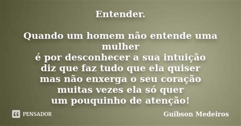 Entender Quando Um Homem Não Entende Guibson Medeiros Pensador