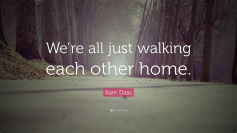 Ram Dass Quote Were All Just Walking Each Other Home” 28