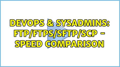 DevOps SysAdmins FTP FTPS SFTP SCP Speed Comparison 4 Solutions