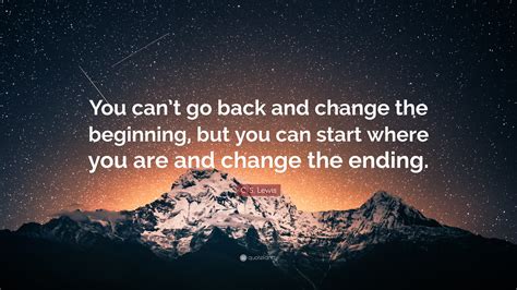 C S Lewis Quote You Cant Go Back And Change The Beginning But You