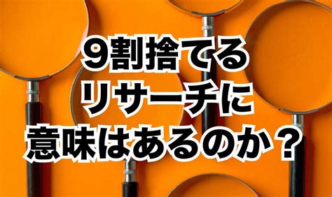 9割捨てるリサーチに意味はあるのか？