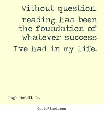 Hugh McColl, Jr. picture quotes - Without question, reading has been ...