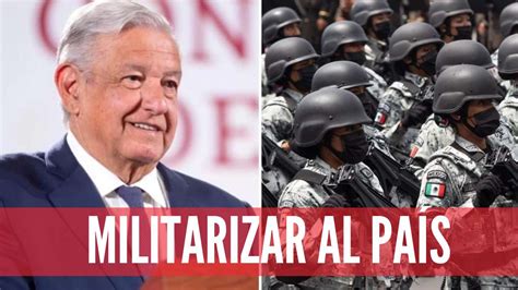 Hablan De Que Vamos A Militarizar Al País Y Eso No Es Cierto Amlo