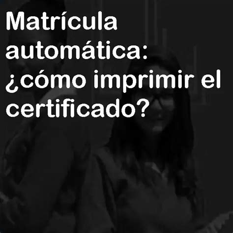 Matr Cula Autom Tica C Mo Imprimir El Certificado